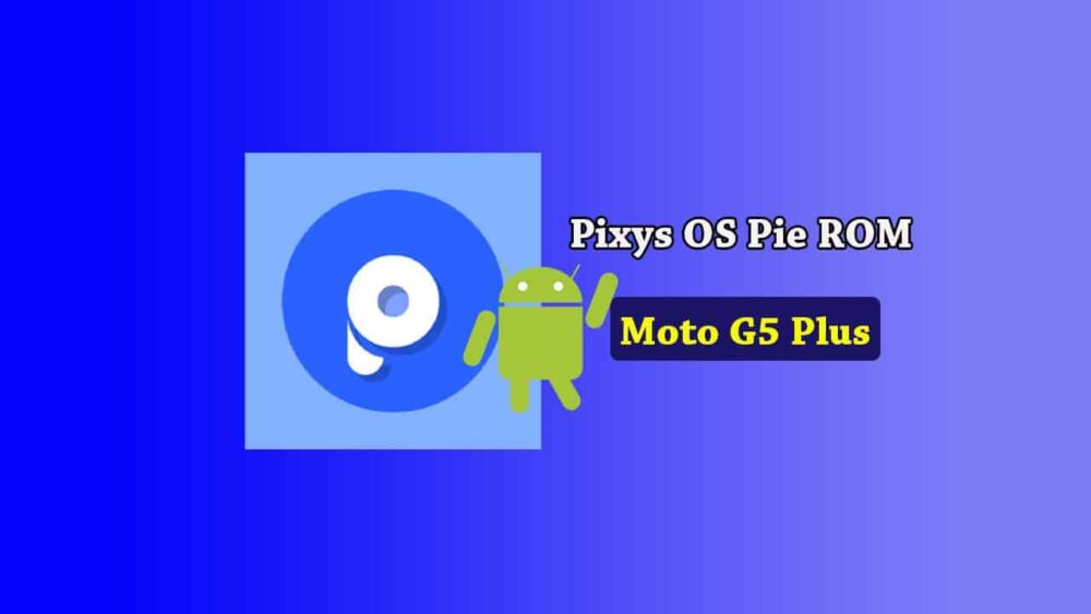 How to Download and Install Pixys OS for Moto G5 Plus [Android Pie Custom ROM]