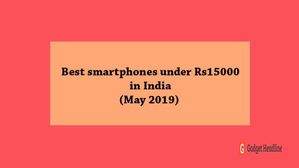 Best smartphones under Rs15000 in India (May 2019)