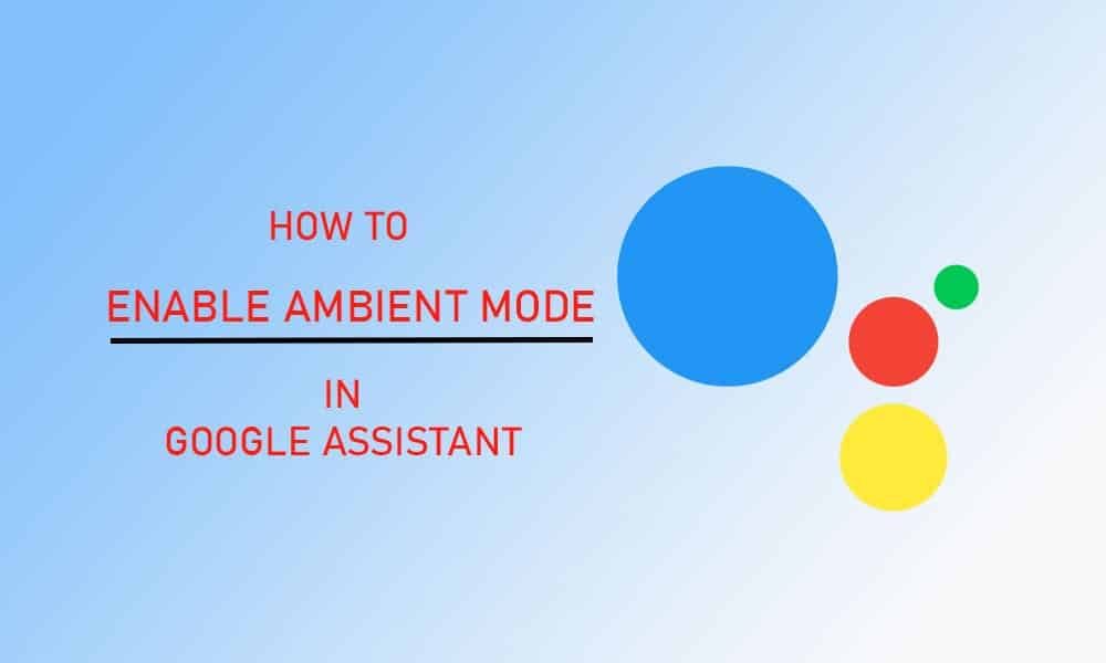 How to Enable Ambient Mode in Google Assistant and How to Disable It