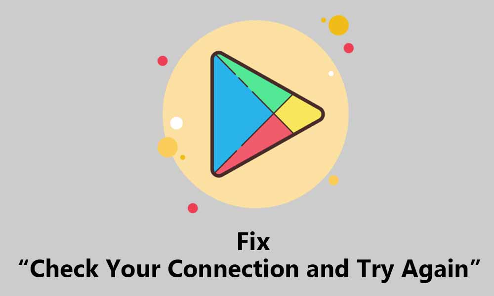 Fix ‘Check Your Connection and Try Again’ issue in Google Play Store