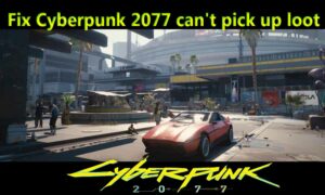 Fix Cyberpunk 2077 can't pick up loot