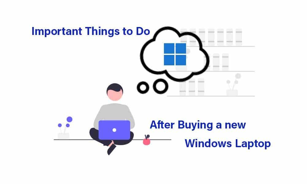Important Things to Do After Buying a New Windows Laptop