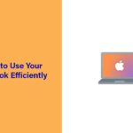 Learn These 6 Ways to Use Your MacBook Efficiently