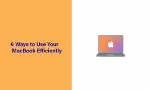 Learn These 6 Ways to Use Your MacBook Efficiently