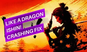 How to Fix Like a Dragon Ishin Crashing on Startup or Not Launching Issue